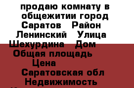 продаю комнату в общежитии город Саратов › Район ­ Ленинский › Улица ­ Шехурдина › Дом ­ 36 › Общая площадь ­ 18 › Цена ­ 700 000 - Саратовская обл. Недвижимость » Квартиры продажа   . Саратовская обл.